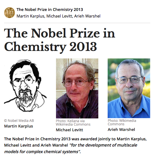 The Nobel Prize in Chemistry 2013 was awarded jointly to Martin Karplus, Michael Levitt and Arieh Warshel "for the development of multiscale models for complex chemical systems".